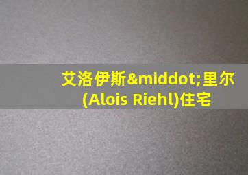 艾洛伊斯·里尔(Alois Riehl)住宅